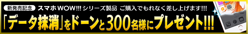 スマホWOW!!! データ抹消 発売記念 300名様にプレゼントします！